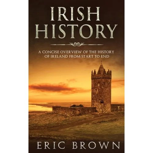 Irish History: A Concise Overview of the History of Ireland From Start to End