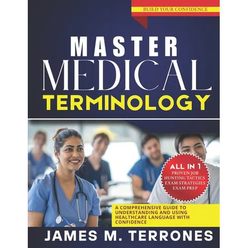 Master Medical Terminology: A Comprehensive Guide to Understanding and Using Healthcare Language with Confidence