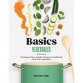 Basics: Vegetables: Techniques, Tips, and 70+ Recipes to Confidently Cook with Vegetables