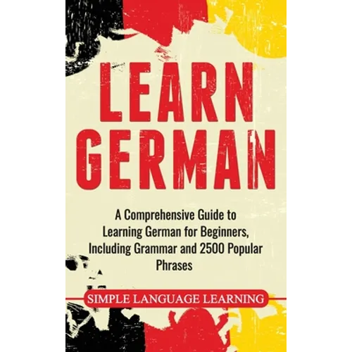 Learn German: A Comprehensive Guide to Learning German for Beginners, Including Grammar and 2500 Popular Phrases