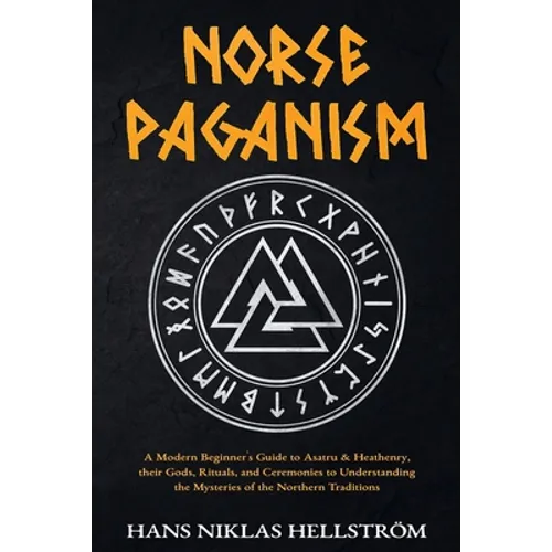 Norse Paganism: A Modern Beginner's Guide to Asatru & Heathenry, their Gods, Rituals, and Ceremonies to Understanding the Mysteries of the Northern Tr