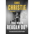 What Would Reagan Do?: Life Lessons from the Last Great President