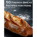 50 French Bread Recipes for Home