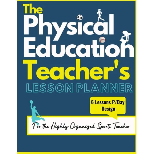 The Physical Education Teacher's Lesson Planner: The Ultimate Class and Year Planner for the Organized Sports Teacher 6 Lessons P/Day Version All Year