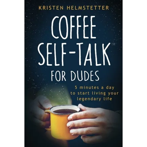 Coffee Self-Talk for Dudes: 5 Minutes a Day to Start Living Your Legendary Life