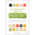 The Beauty Geek's Guide to Skin Care: 1,000 Essential Definitions of Common Product Ingredients
