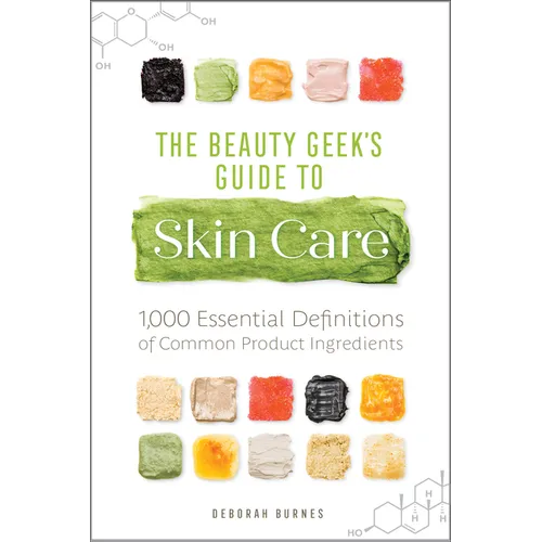 The Beauty Geek's Guide to Skin Care: 1,000 Essential Definitions of Common Product Ingredients