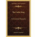 The Cattle King: A Dramatized Biography