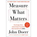 Measure What Matters: How Google, Bono, and the Gates Foundation Rock the World with OKRs