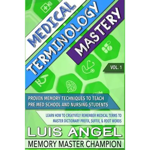 Medical Terminology Mastery: Proven Memory Techniques to Help Pre Med School and Nursing Students Learn How to Creatively Remember Medical Terms to