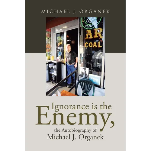 Ignorance is the Enemy, the Autobiography of Michael J. Organek