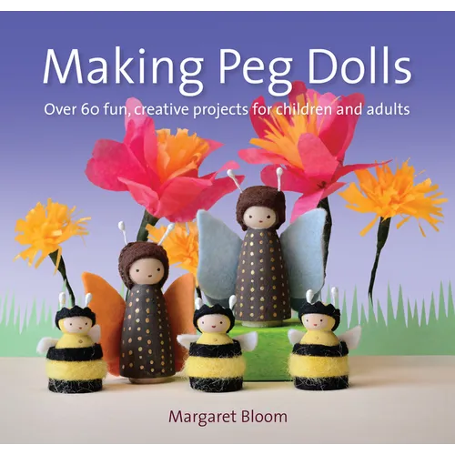 Making Peg Dolls: Over 60 Fun, Creative Projects for Children and Adults