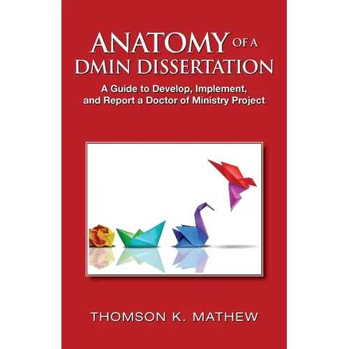 Anatomy of a Dmin Dissertation: A Guide to Develop, Implement, and Report a Doctor of Ministry Project