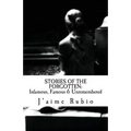 Stories Of The Forgotten: Infamous, Famous & Unremembered