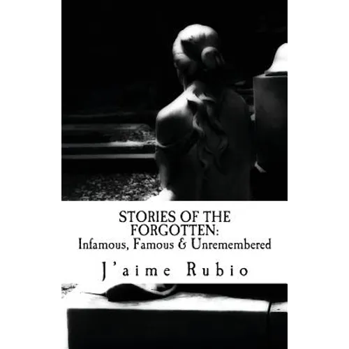 Stories Of The Forgotten: Infamous, Famous & Unremembered