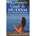The Complete Guide to Nudism, Naturism and Nudists: Everything You Need to Know About Nudism. (And why you should try it)