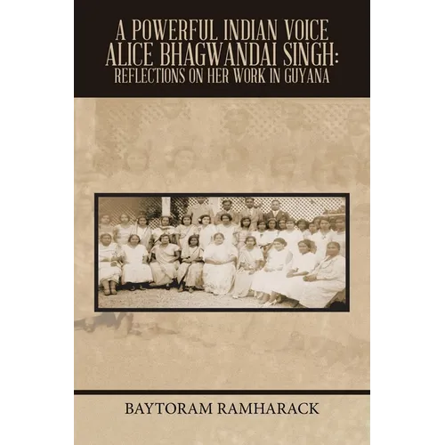 A Powerful Indian Voice Alice Bhagwandai Singh: Reflections on Her Work in Guyana