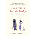 French Women Don't Get Facelifts: The Secret of Aging with Style & Attitude