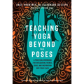 Teaching Yoga Beyond the Poses: A Practical Workbook for Integrating Themes, Ideas, and Inspiration Into Your Class