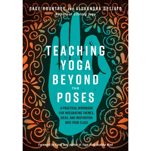 Teaching Yoga Beyond the Poses: A Practical Workbook for Integrating Themes, Ideas, and Inspiration Into Your Class
