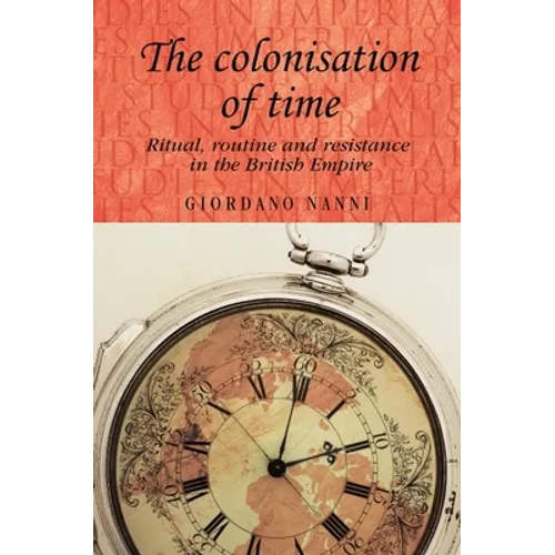 The Colonisation of Time: Ritual, Routine and Resistance in the British Empire