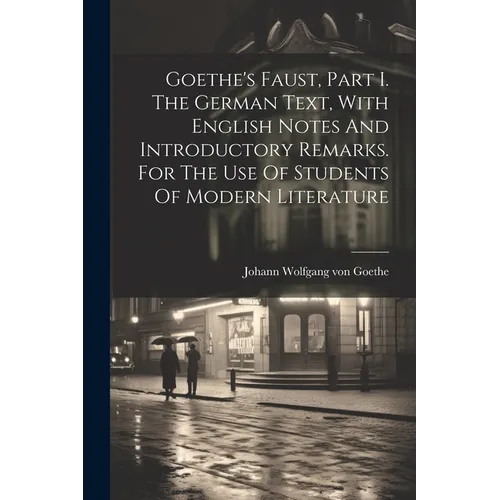 Goethe's Faust, Part I. The German Text, With English Notes And Introductory Remarks. For The Use Of Students Of Modern Literature