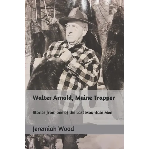 Walter Arnold, Maine Trapper: Stories from one of the Last Mountain Men