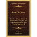 Return To Nature: The True Natural Method Of Healing And Living And The True Salvation Of The Soul, Paradise Regained V1