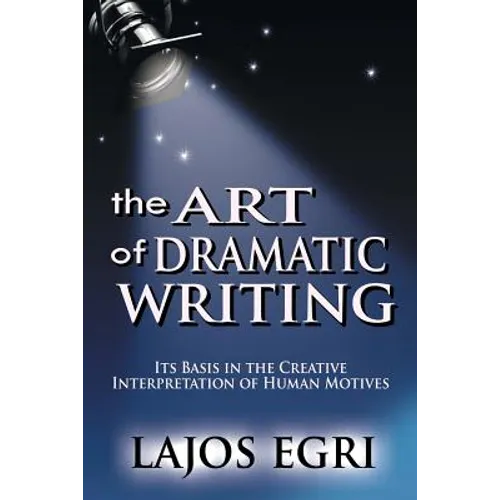 The Art Of Dramatic Writing: Its Basis In The Creative Interpretation Of Human Motives