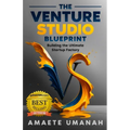 The Venture Studio Blueprint: Building The Ultimate Startup Factory