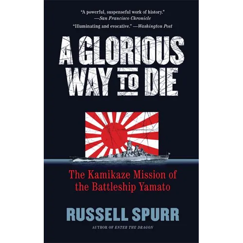 A Glorious Way to Die: The Kamikaze Mission of the Battleship Yamato