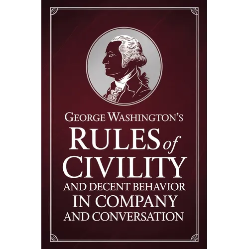 George Washington's Rules of Civility and Decent Behavior in Company and Conversation