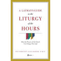 A Layman's Guide to the Liturgy of the Hours: How the Prayers of the Church Can Change Your Life