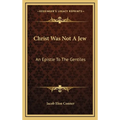 Christ Was Not A Jew: An Epistle To The Gentiles