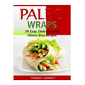 Paleo Wraps: 50 Easy, Delicious and Gluten Free Recipes