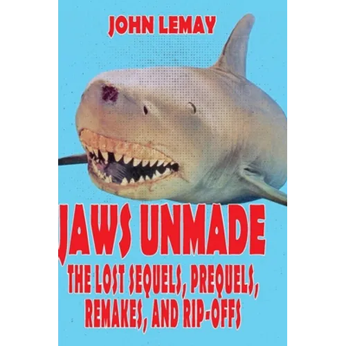 Jaws Unmade: The Lost Sequels, Prequels, Remakes, and Rip-Offs