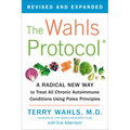 The Wahls Protocol: A Radical New Way to Treat All Chronic Autoimmune Conditions Using Paleo Principles