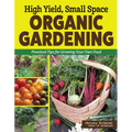 High Yield, Small Space Organic Gardening: Practical Tips for Growing Your Own Food