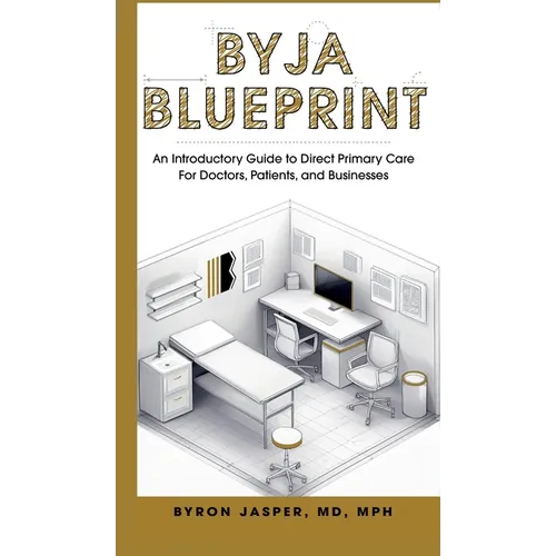 Byja Blueprint: An Introductory Guide to Direct Primary Care For Doctors, Patients, and Businesses
