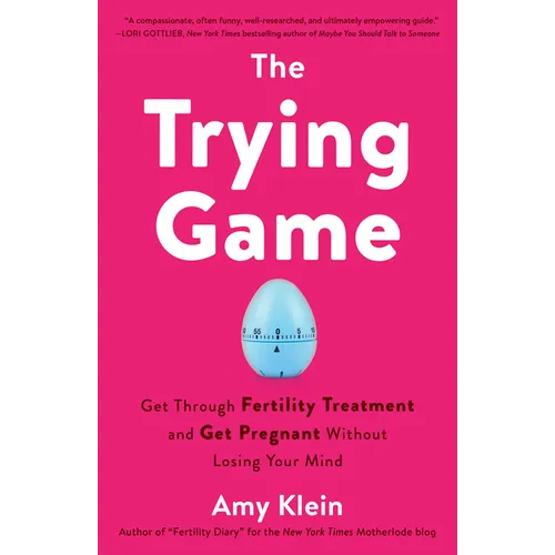 The Trying Game: Get Through Fertility Treatment and Get Pregnant without Losing Your Mind