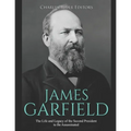 James Garfield: The Life and Legacy of the Second President to Be Assassinated
