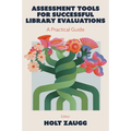Assessment Tools for Successful Library Evaluations: A Practical Guide