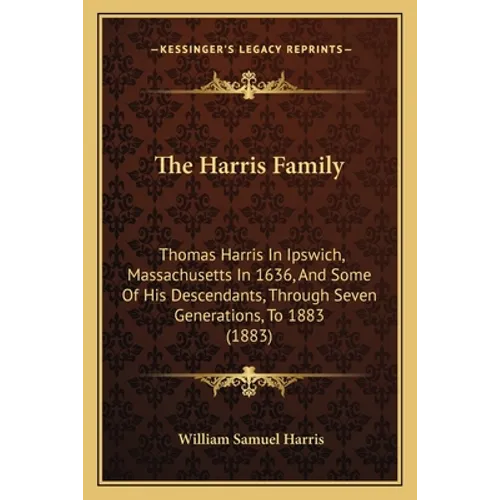 The Harris Family: Thomas Harris In Ipswich, Massachusetts In 1636, And Some Of His Descendants, Through Seven Generations, To 1883 (1883