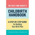 The First-Time Parent's Childbirth Handbook: A Step-By-Step Guide for Building Your Birth Plan