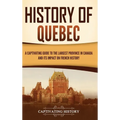 History of Quebec: A Captivating Guide to the Largest Province in Canada and Its Impact on French History