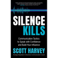 Silence Kills: Communication Tactics to Speak with Confidence and Build Your Influence
