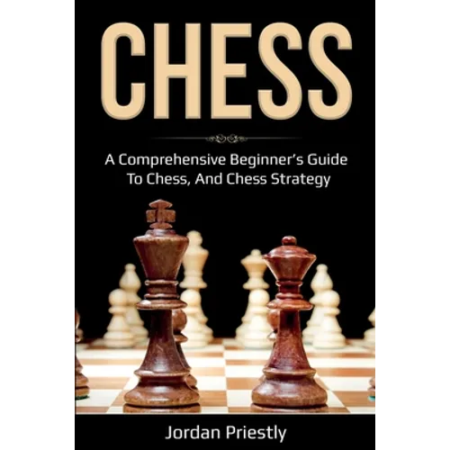Chess: A Comprehensive Beginner's Guide to Chess, and Chess Strategy