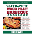 The Complete Wood Pellet Barbeque Cookbook: The Ultimate Guide and Recipe Book for Wood Pellet Grills