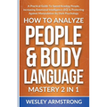 How To Analyze People & Body Language Mastery 2 in 1: A Practical Guide To Speed Reading People, Increasing Emotional Intelligence (EQ) & Protecting A