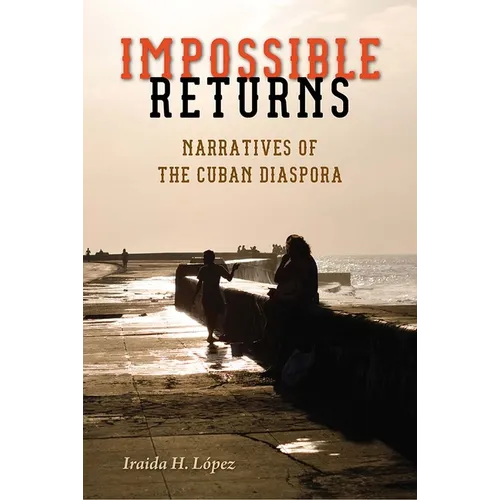 Impossible Returns: Narratives of the Cuban Diaspora